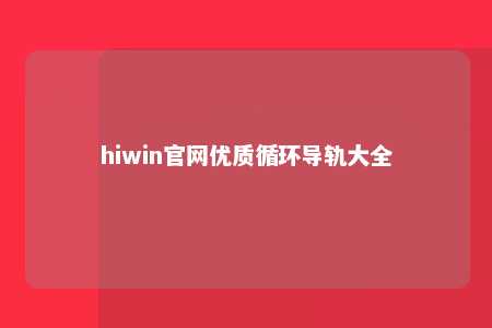hiwin官网优质循环导轨大全