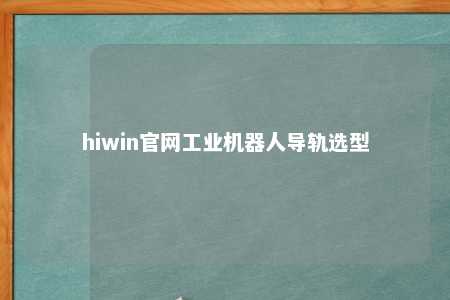 hiwin官网工业机器人导轨选型