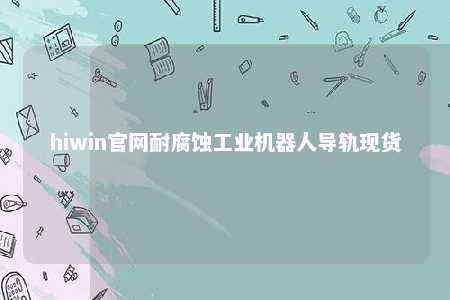 hiwin官网耐腐蚀工业机器人导轨现货