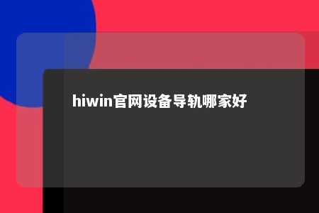 hiwin官网设备导轨哪家好