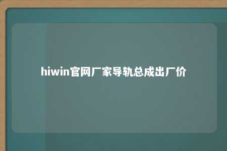 hiwin官网厂家导轨总成出厂价