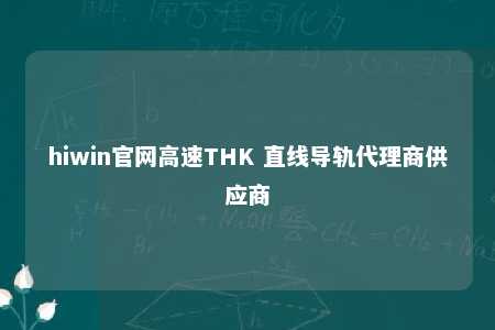 hiwin官网高速THK 直线导轨代理商供应商