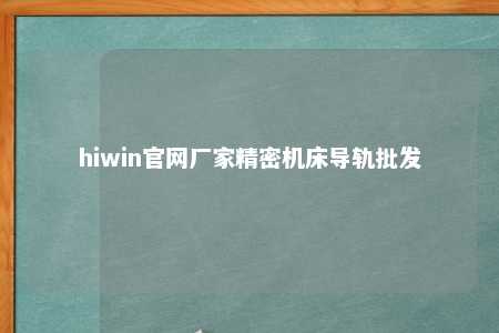 hiwin官网厂家精密机床导轨批发