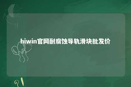 hiwin官网耐腐蚀导轨滑块批发价
