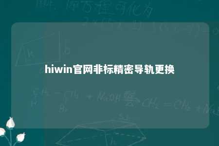 hiwin官网非标精密导轨更换