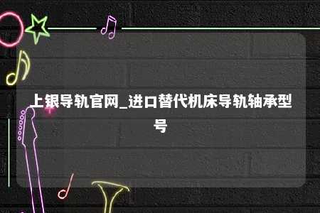 上银导轨官网_进口替代机床导轨轴承型号