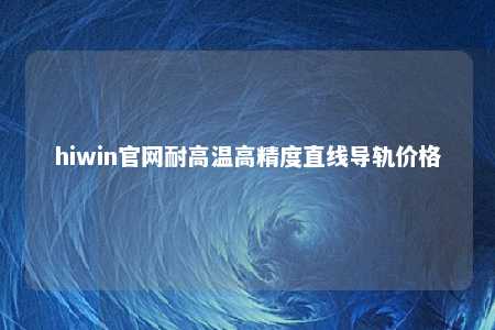 hiwin官网耐高温高精度直线导轨价格