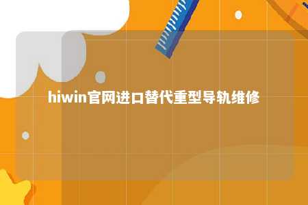 hiwin官网进口替代重型导轨维修