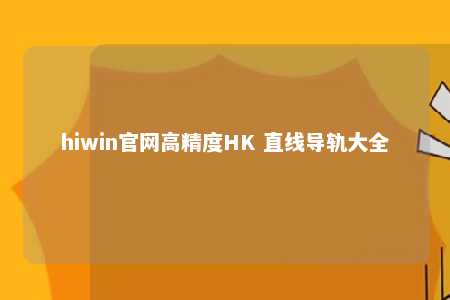hiwin官网高精度HK 直线导轨大全