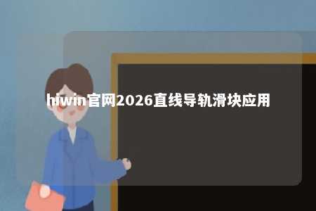hiwin官网2026直线导轨滑块应用