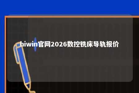 hiwin官网2026数控铣床导轨报价