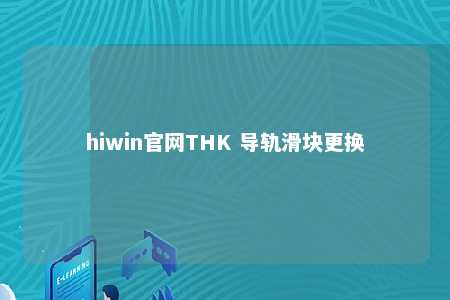 hiwin官网THK 导轨滑块更换