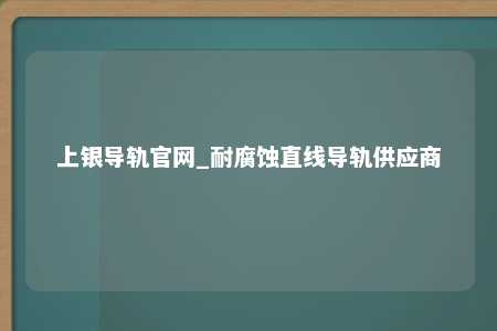 上银导轨官网_耐腐蚀直线导轨供应商