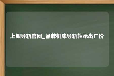 上银导轨官网_品牌机床导轨轴承出厂价