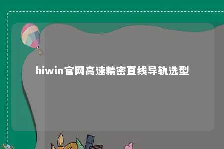 hiwin官网高速精密直线导轨选型