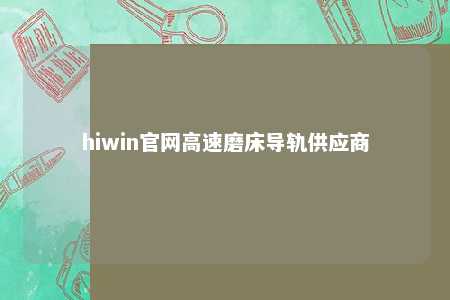 hiwin官网高速磨床导轨供应商