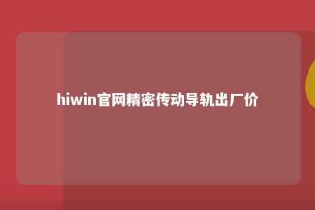 hiwin官网精密传动导轨出厂价