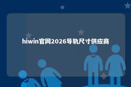 hiwin官网2026导轨尺寸供应商