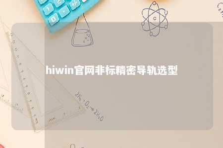 hiwin官网非标精密导轨选型