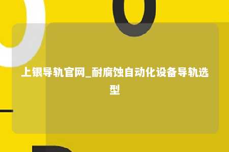 上银导轨官网_耐腐蚀自动化设备导轨选型