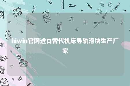 hiwin官网进口替代机床导轨滑块生产厂家