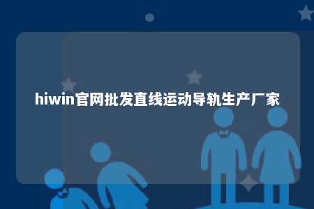 hiwin官网批发直线运动导轨生产厂家