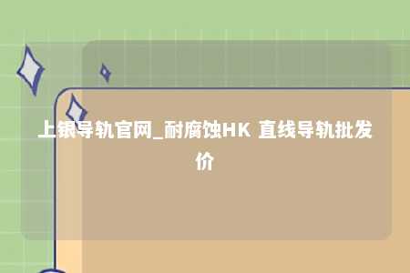 上银导轨官网_耐腐蚀HK 直线导轨批发价