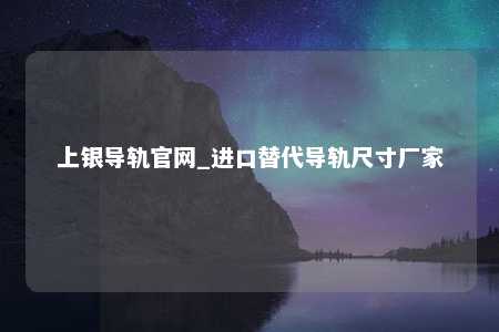 上银导轨官网_进口替代导轨尺寸厂家