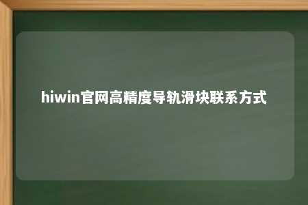 hiwin官网高精度导轨滑块联系方式