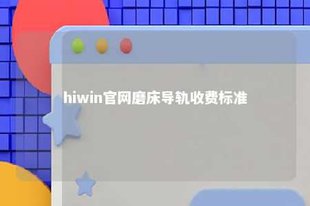 hiwin官网磨床导轨收费标准