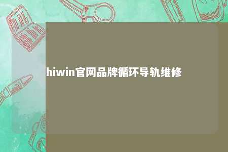 hiwin官网品牌循环导轨维修