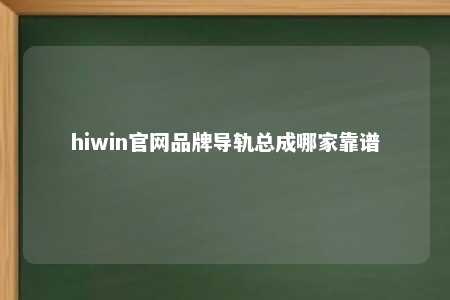 hiwin官网品牌导轨总成哪家靠谱