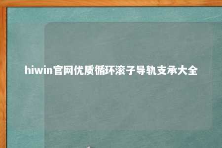 hiwin官网优质循环滚子导轨支承大全
