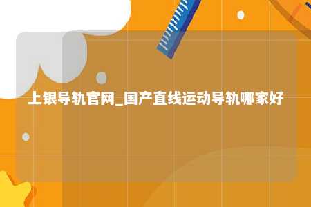 上银导轨官网_国产直线运动导轨哪家好