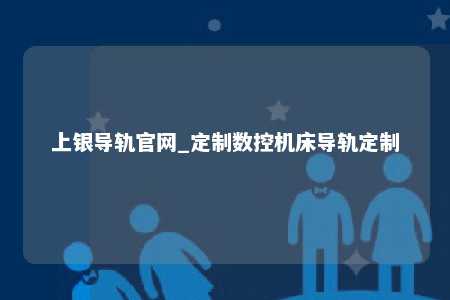上银导轨官网_定制数控机床导轨定制