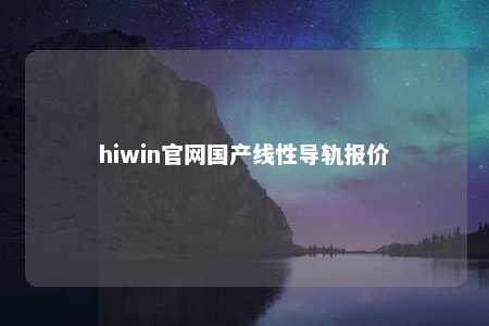 hiwin官网国产线性导轨报价