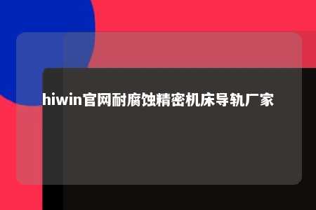 hiwin官网耐腐蚀精密机床导轨厂家