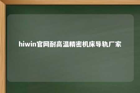 hiwin官网耐高温精密机床导轨厂家
