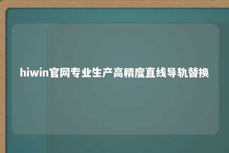 hiwin官网专业生产高精度直线导轨替换