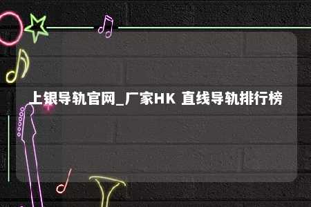 上银导轨官网_厂家HK 直线导轨排行榜