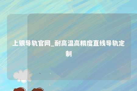 上银导轨官网_耐高温高精度直线导轨定制