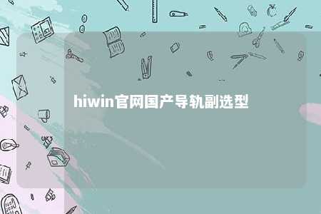 hiwin官网国产导轨副选型
