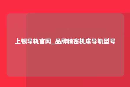 上银导轨官网_品牌精密机床导轨型号