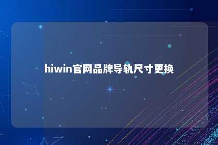 hiwin官网品牌导轨尺寸更换