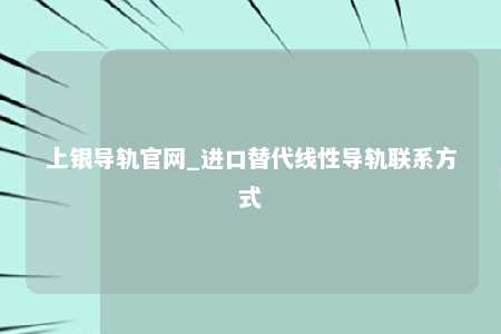 上银导轨官网_进口替代线性导轨联系方式
