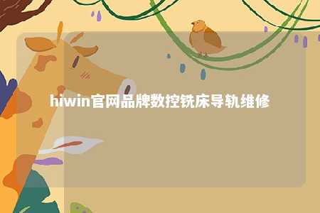 hiwin官网品牌数控铣床导轨维修