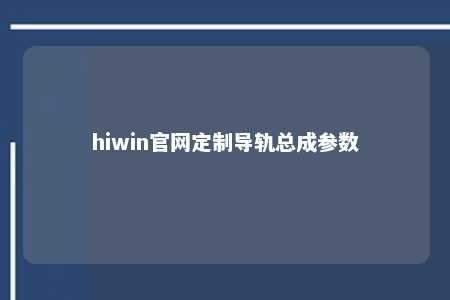 hiwin官网定制导轨总成参数