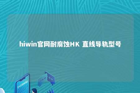 hiwin官网耐腐蚀HK 直线导轨型号