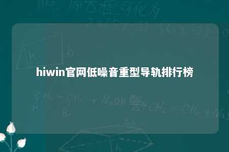hiwin官网低噪音重型导轨排行榜