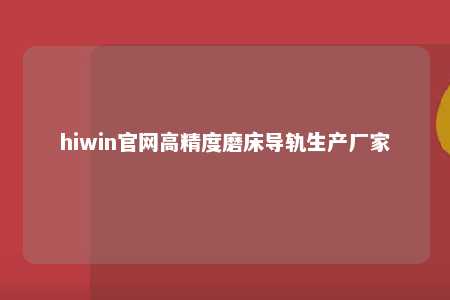 hiwin官网高精度磨床导轨生产厂家
